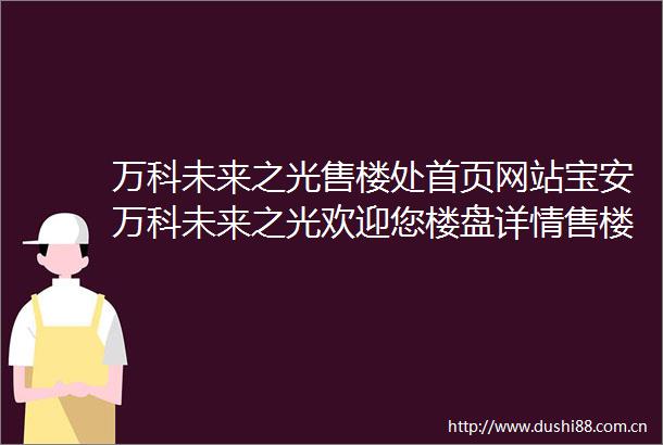 万科未来之光售楼处首页网站宝安万科未来之光欢迎您楼盘详情售楼处万科未来之光最新价格户型图容积率样板房