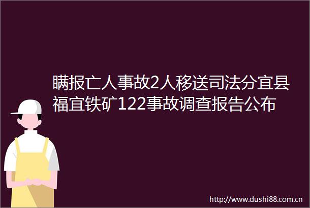 瞒报亡人事故2人移送司法分宜县福宜铁矿122事故调查报告公布