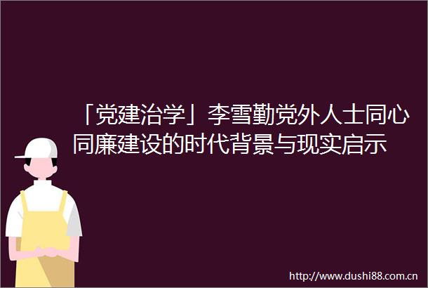 「党建治学」李雪勤党外人士同心同廉建设的时代背景与现实启示