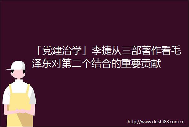 「党建治学」李捷从三部著作看毛泽东对第二个结合的重要贡献