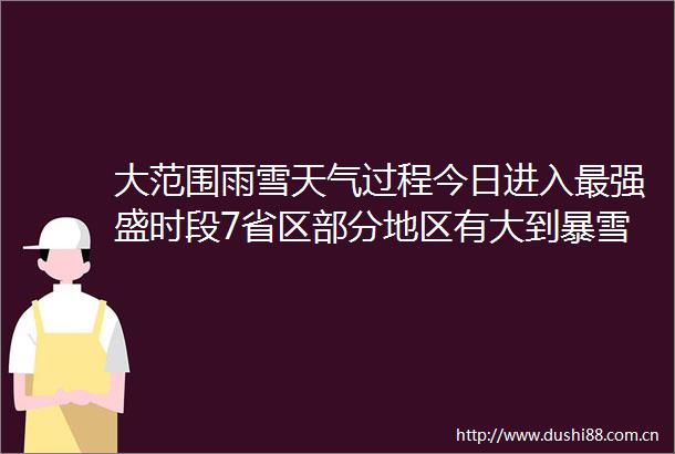 大范围雨雪天气过程今日进入最强盛时段7省区部分地区有大到暴雪