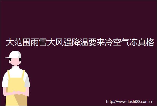 大范围雨雪大风强降温要来冷空气冻真格