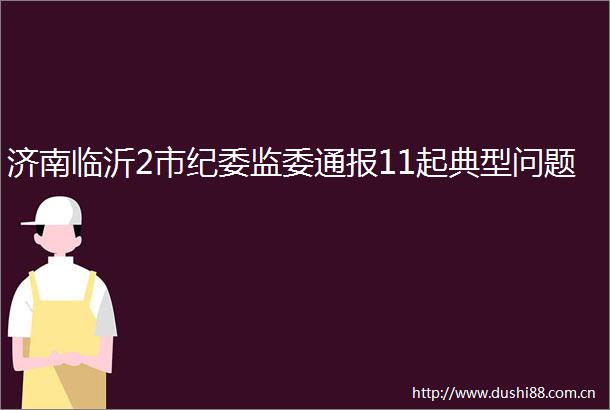 济南临沂2市纪委监委通报11起典型问题