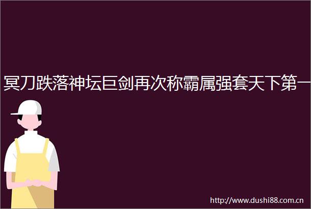 冥刀跌落神坛巨剑再次称霸属强套天下第一