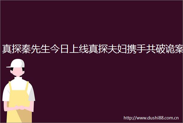 真探秦先生今日上线真探夫妇携手共破诡案