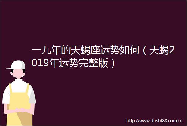一九年的天蝎座运势如何（天蝎2019年运势完整版）