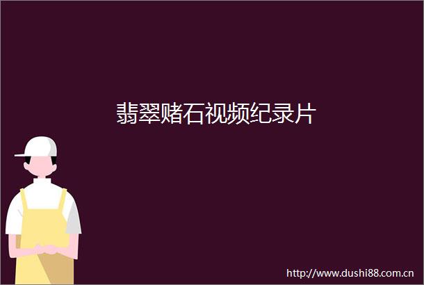 翡翠赌石视频纪录片