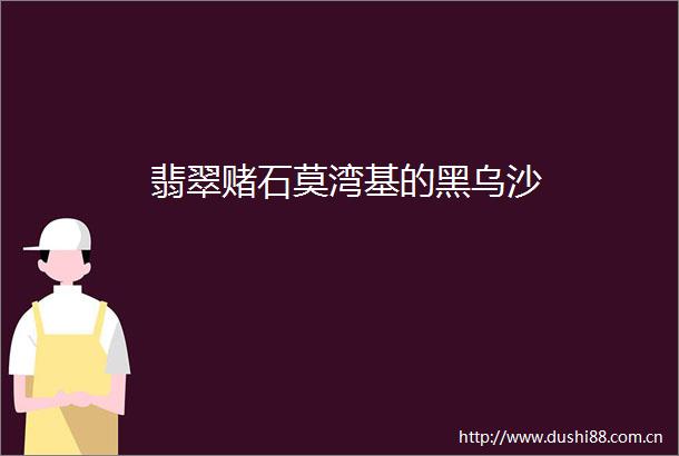 翡翠赌石莫湾基的黑乌沙