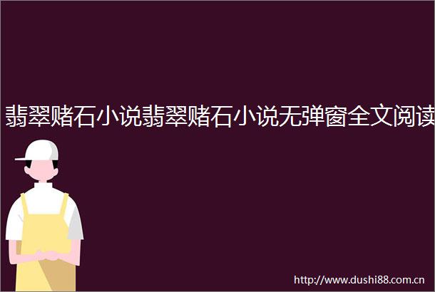 翡翠赌石小说翡翠赌石小说无弹窗全文阅读