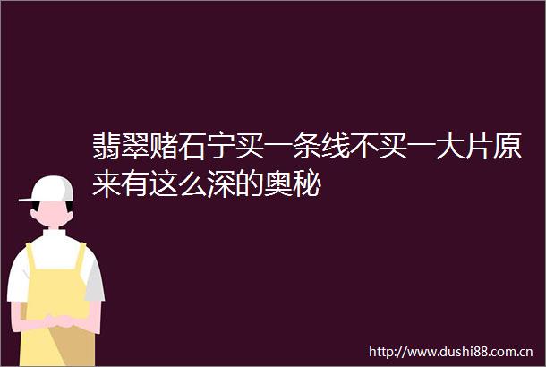 翡翠赌石宁买一条线不买一大片原来有这么深的奥秘