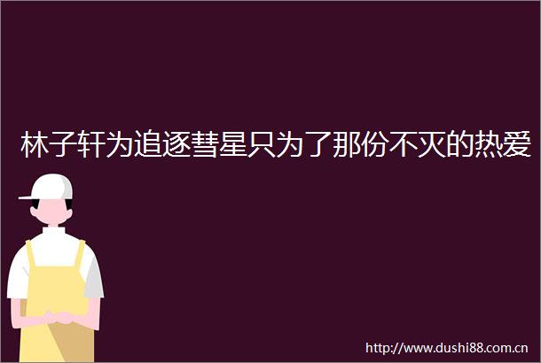 林子轩为追逐彗星只为了那份不灭的热爱
