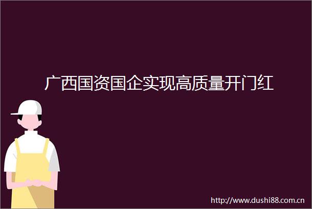 广西国资国企实现高质量开门红