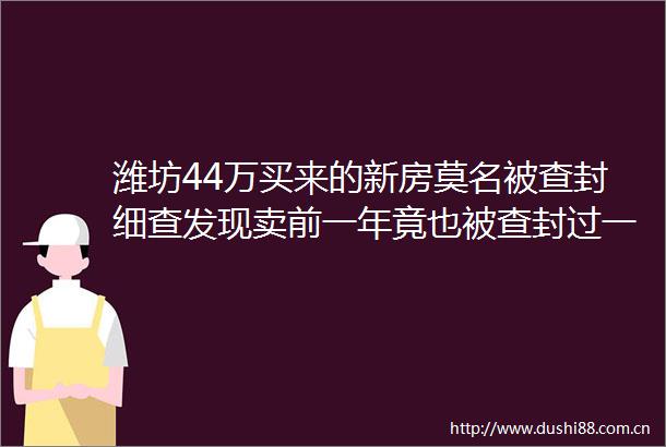 潍坊44万买来的新房莫名被查封细查发现卖前一年竟也被查封过一次