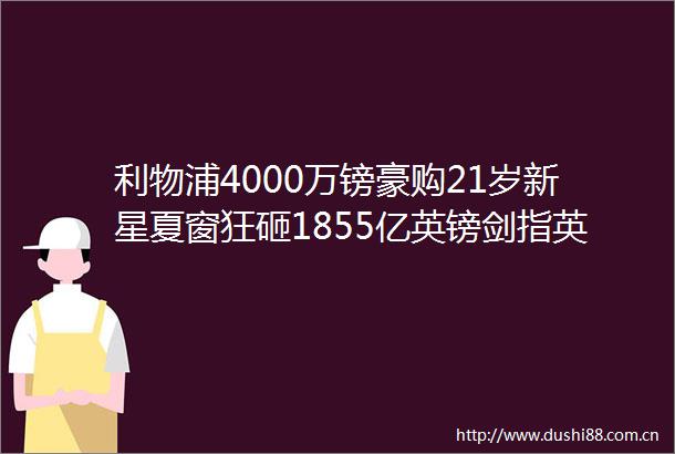 利物浦4000万镑豪购21岁新星夏窗狂砸1855亿英镑剑指英超冠军