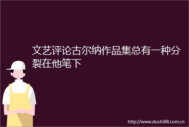 文艺评论古尔纳作品集总有一种分裂在他笔下