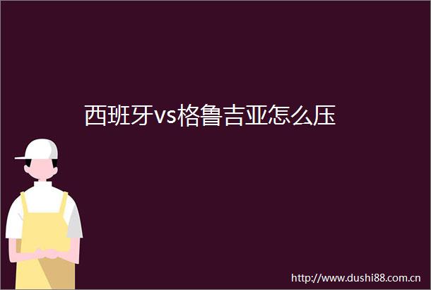 西班牙vs格鲁吉亚怎么压
