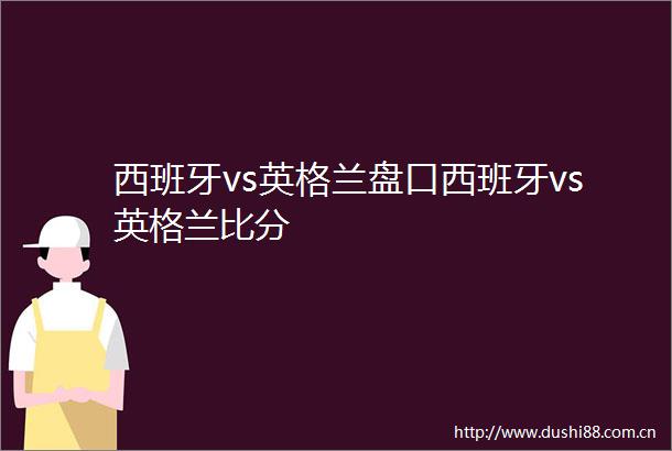 西班牙vs英格兰盘口西班牙vs英格兰比分
