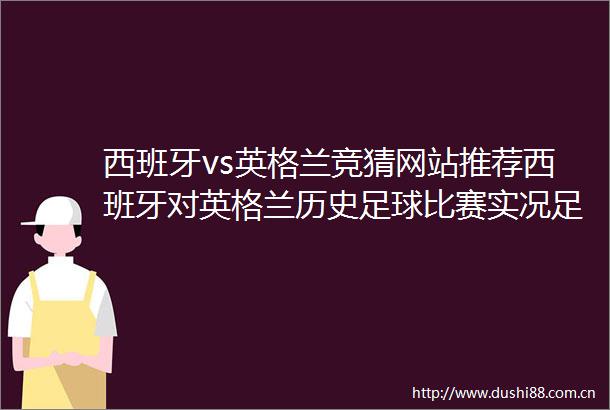 西班牙vs英格兰竞猜网站推荐西班牙对英格兰历史足球比赛实况足球