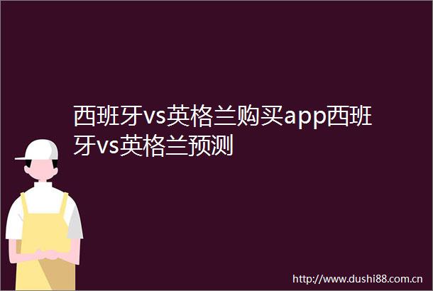 西班牙vs英格兰购买app西班牙vs英格兰预测