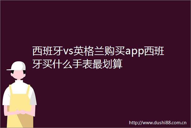 西班牙vs英格兰购买app西班牙买什么手表最划算