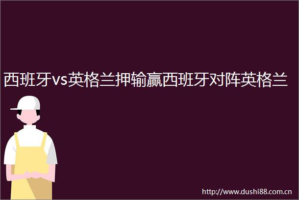 西班牙vs英格兰押输赢西班牙对阵英格兰