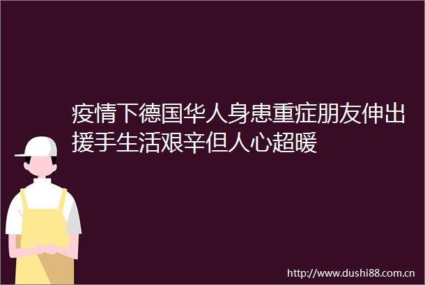 疫情下德国华人身患重症朋友伸出援手生活艰辛但人心超暖