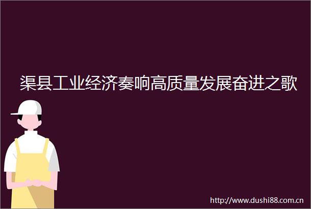 渠县工业经济奏响高质量发展奋进之歌