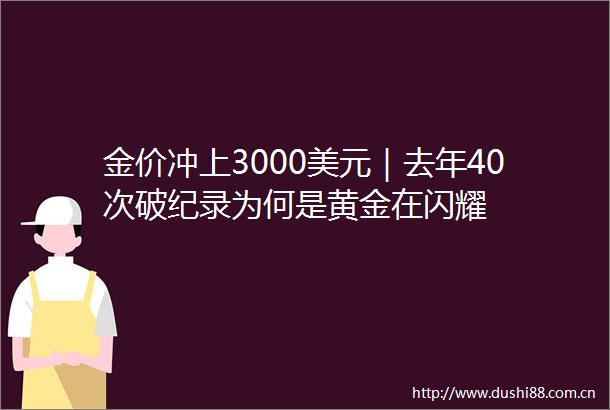金价冲上3000美元｜去年40次破纪录为何是黄金在闪耀