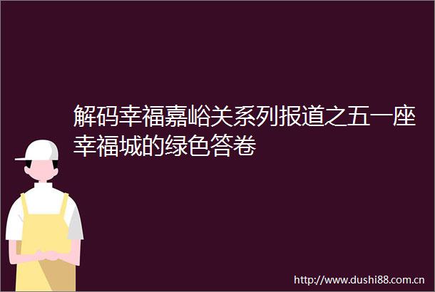 解码幸福嘉峪关系列报道之五一座幸福城的绿色答卷