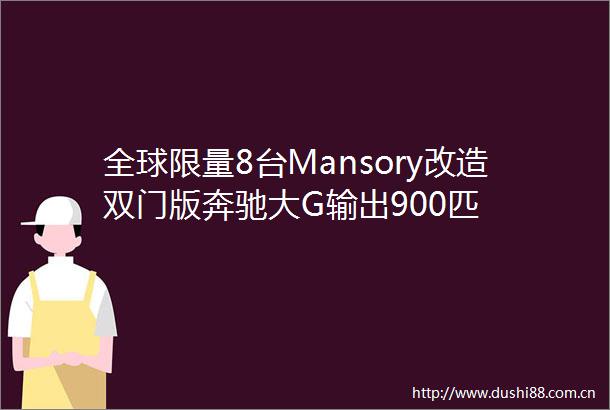 全球限量8台Mansory改造双门版奔驰大G输出900匹