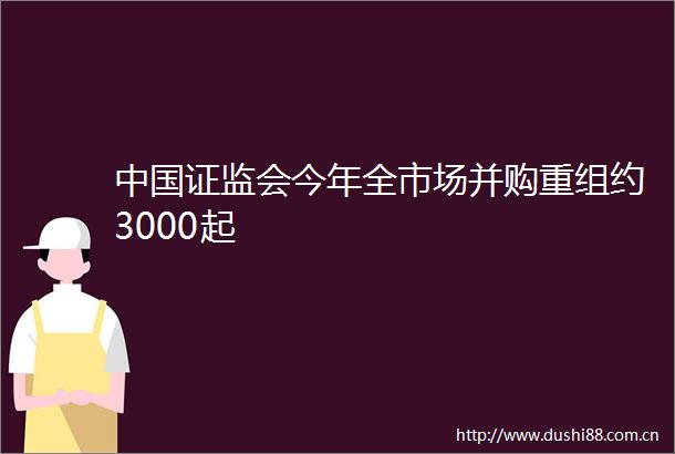 证监会今年全市场并购重组约3000起