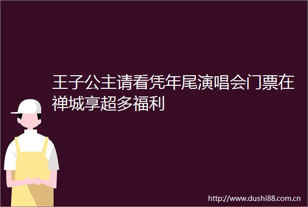 王子公主请看凭年尾演唱会门票在禅城享超多福利