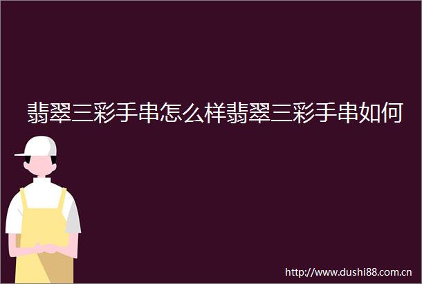 翡翠三彩手串怎么样翡翠三彩手串如何