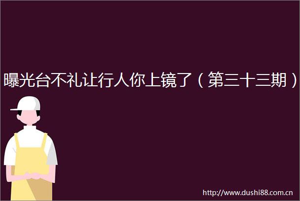 台不礼让行人你上镜了（第三十三期）