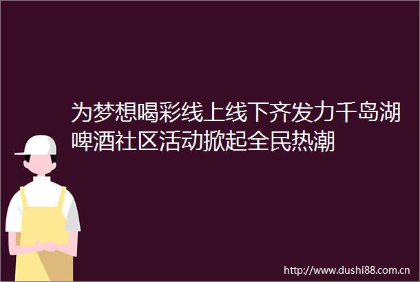 为梦想喝彩线上线下齐发力千岛湖啤酒社区活动掀起全民热潮