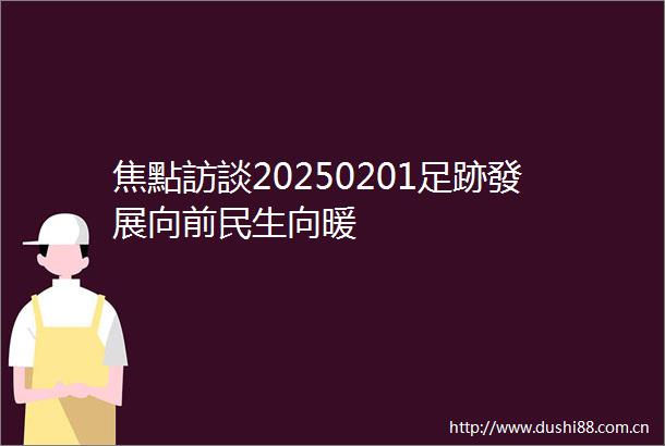 焦點訪談20250201足跡發展向前民生向暖