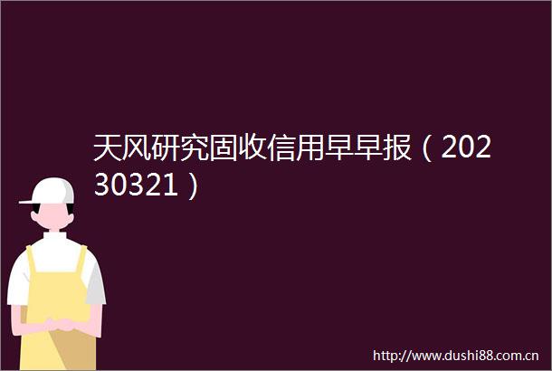 天风研究固收信用早早报（20230321）
