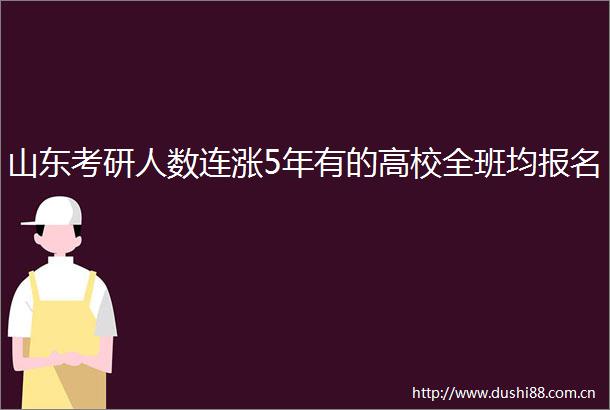 山东考研人数连涨5年有的高校全班均报名