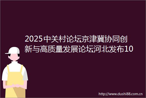 2025中关村论坛京津冀协同创新与高质量发展论坛河北发布107个创新应用场景