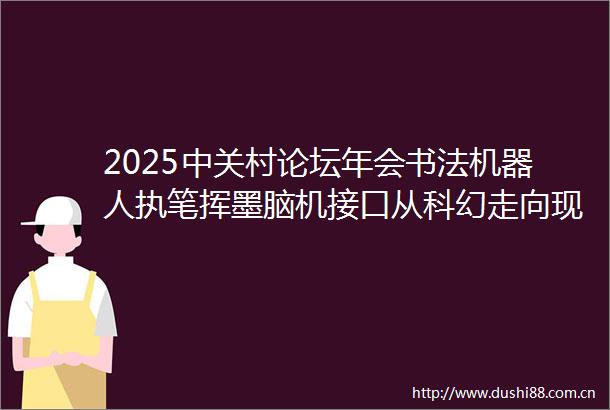 2025中关村论坛年会书法机器人执笔挥墨脑机接口从科幻走向现实