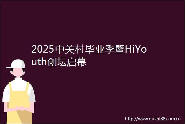 2025中关村毕业季暨HiYouth创坛启幕