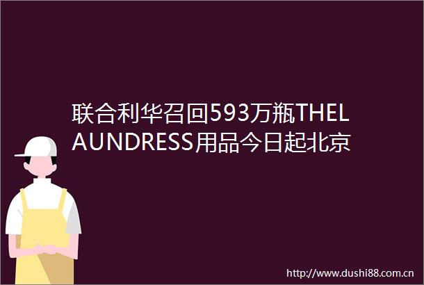 联合利华召回593万瓶THELAUNDRESS用品今日起北京公交地铁不得拒绝无48小时核酸