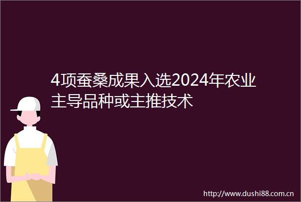 4项蚕桑成果入选2024年农业主导品种或主推技术