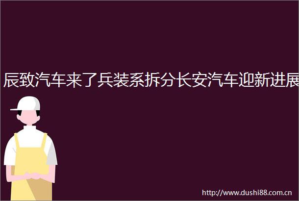 辰致汽车来了兵装系拆分长安汽车迎新进展