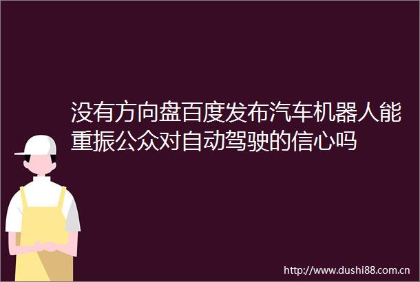 没有方向盘百度发布汽车机器人能重振公众对自动驾驶的信心吗