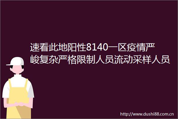 速看此地阳性8140一区疫情严峻复杂严格限制人员流动采样人员阳性最新通报