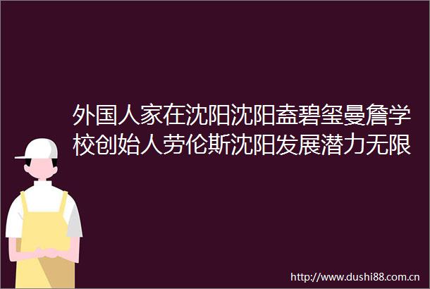 外国人家在沈阳沈阳盍碧玺曼詹学校创始人劳伦斯沈阳发展潜力无限并乐于拥抱更为广阔的世界