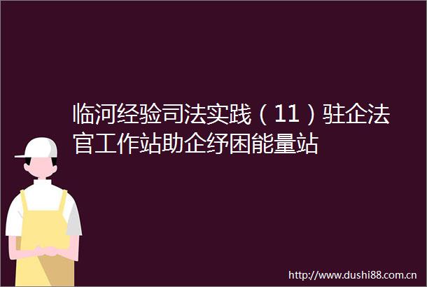 临河经验司法实践（11）驻企工作站助企纾困能量站