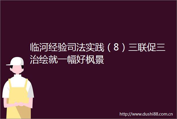 临河经验司法实践（8）三联促三治绘就一幅好枫景