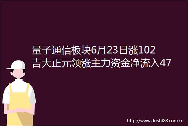量子通信板块6月23日涨102吉大正元领涨主力资金净流入479亿元
